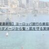【2025年夏最新版】ヨーロッパ旅行の美容持ち物6選｜紫外線と硬水ダメージから髪・肌を守る実体験レビュー
